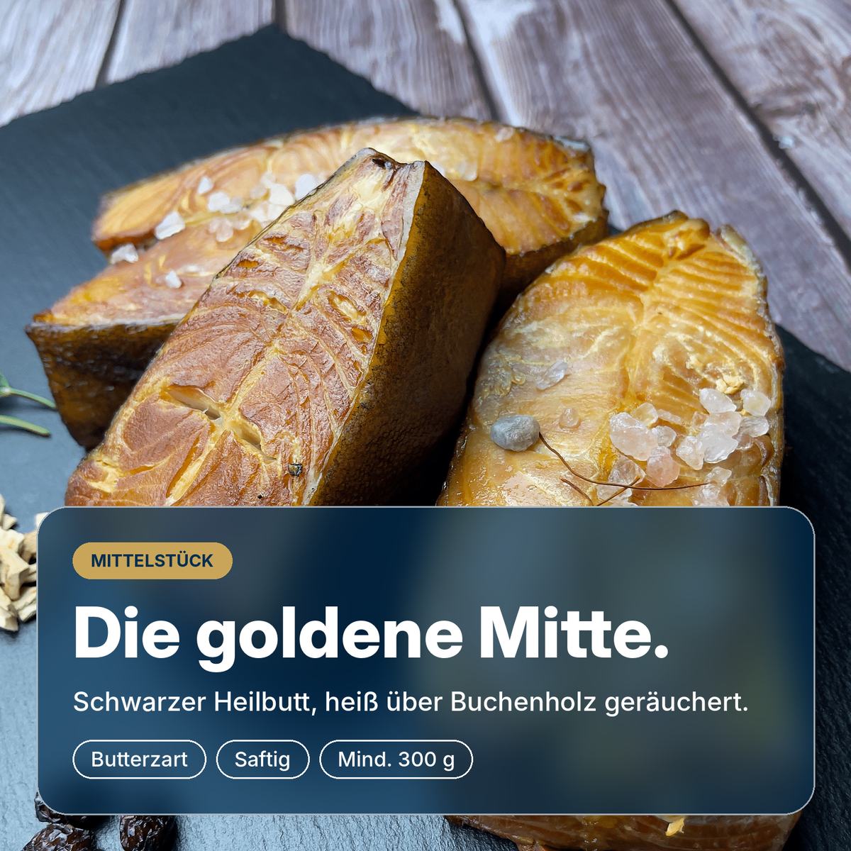 Die goldene Mitte: Schwarzer Heilbutt als Mittelstück, heiß über Buchenholz geräuchert, butterzart und saftig, mindestens 300 g.